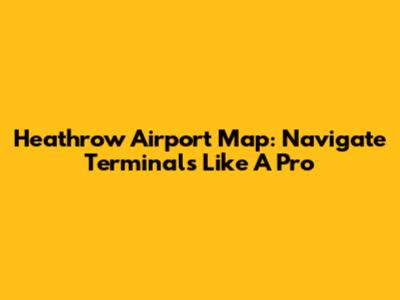 Heathrow Airport Map: Navigate Terminals Like A Pro