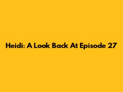 Heidi: A Look Back At Episode 27