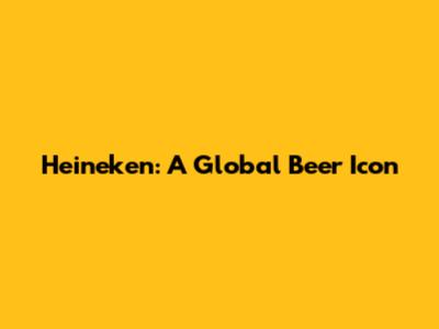 Heineken: A Global Beer Icon