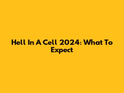 Hell In A Cell 2024: What To Expect