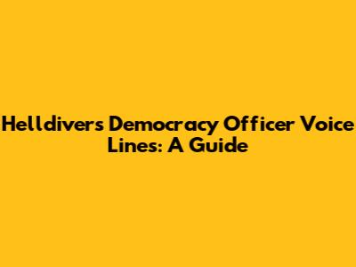 Helldivers Democracy Officer Voice Lines: A Guide