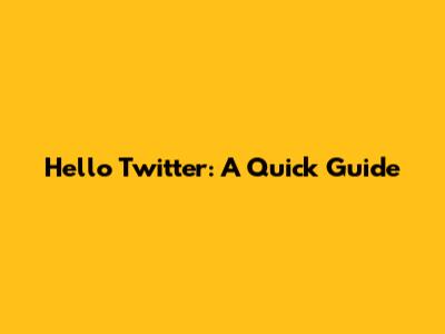 Hello Twitter: A Quick Guide