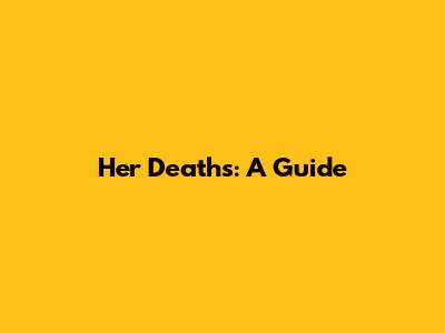 Her Deaths: A Guide