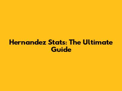 Hernandez Stats: The Ultimate Guide