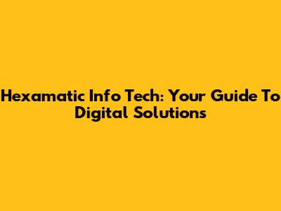 Hexamatic Info Tech: Your Guide To Digital Solutions