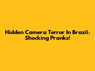 Hidden Camera Terror In Brazil: Shocking Pranks!