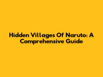 Hidden Villages Of Naruto: A Comprehensive Guide
