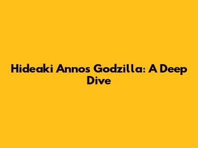 Hideaki Anno's Godzilla: A Deep Dive