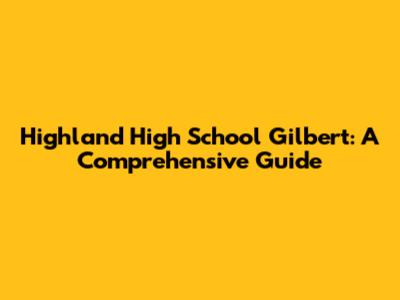 Highland High School Gilbert: A Comprehensive Guide