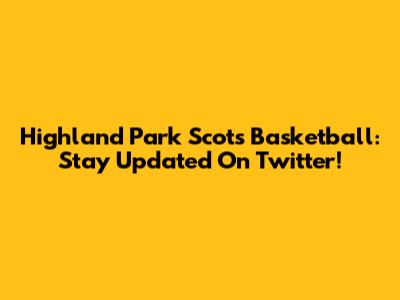 Highland Park Scots Basketball: Stay Updated On Twitter!
