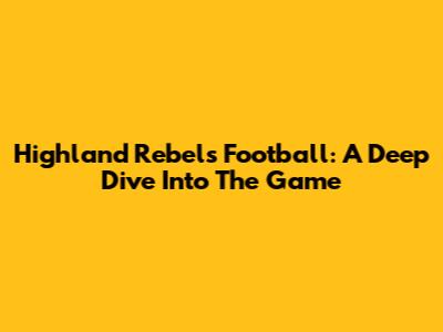 Highland Rebels Football: A Deep Dive Into The Game