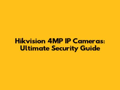 Hikvision 4MP IP Cameras: Ultimate Security Guide
