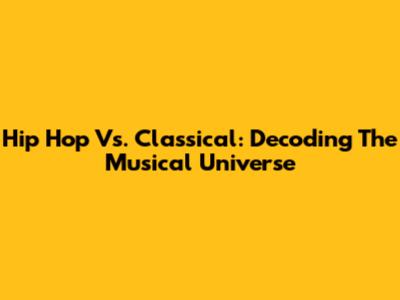 Hip Hop Vs. Classical: Decoding The Musical Universe
