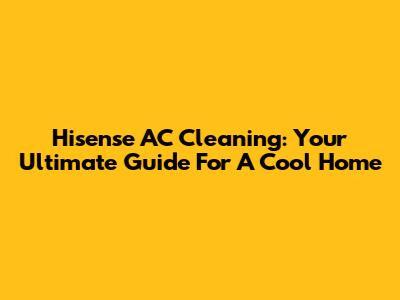 Hisense AC Cleaning: Your Ultimate Guide For A Cool Home