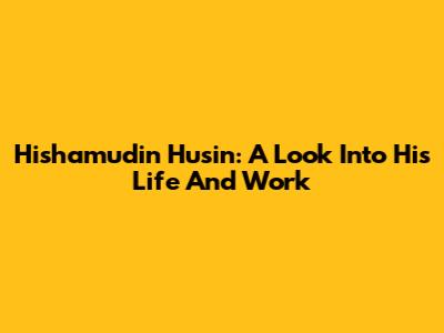 Hishamudin Husin: A Look Into His Life And Work