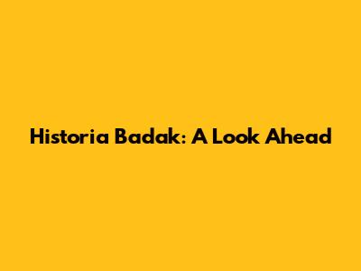 Historia Badak: A Look Ahead