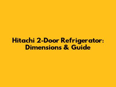 Hitachi 2-Door Refrigerator: Dimensions & Guide
