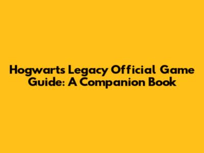 Hogwarts Legacy Official Game Guide: A Companion Book
