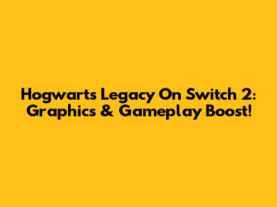 Hogwarts Legacy On Switch 2: Graphics & Gameplay Boost!