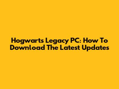Hogwarts Legacy PC: How To Download The Latest Updates