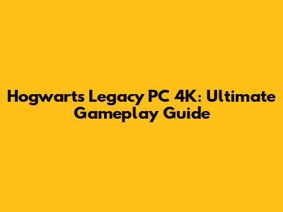 Hogwarts Legacy PC 4K: Ultimate Gameplay Guide