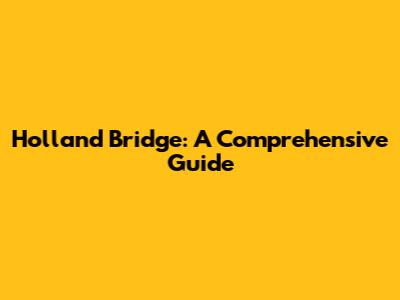 Holland Bridge: A Comprehensive Guide