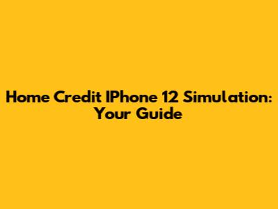 Home Credit IPhone 12 Simulation: Your Guide