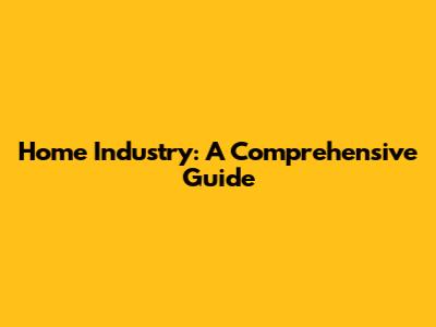 Home Industry: A Comprehensive Guide