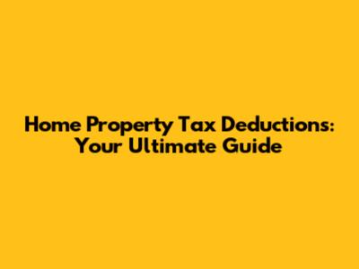 Home Property Tax Deductions: Your Ultimate Guide