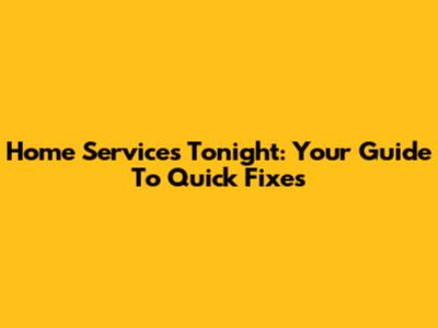 Home Services Tonight: Your Guide To Quick Fixes