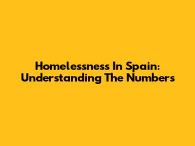 Homelessness In Spain: Understanding The Numbers