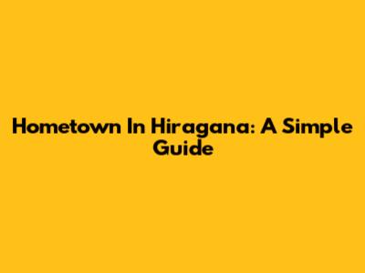 Hometown In Hiragana: A Simple Guide