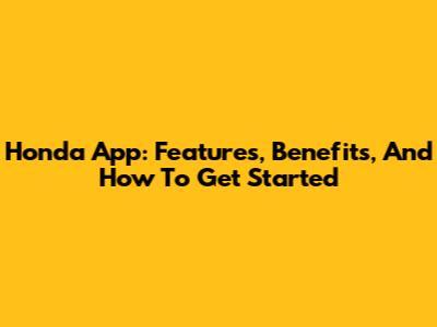 Honda App: Features, Benefits, And How To Get Started