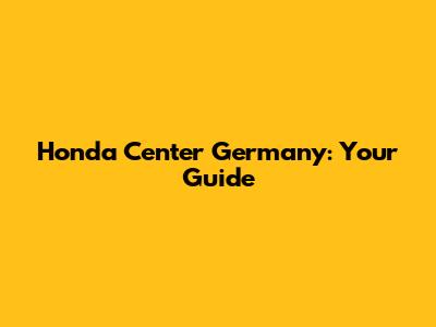 Honda Center Germany: Your Guide
