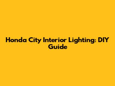 Honda City Interior Lighting: DIY Guide