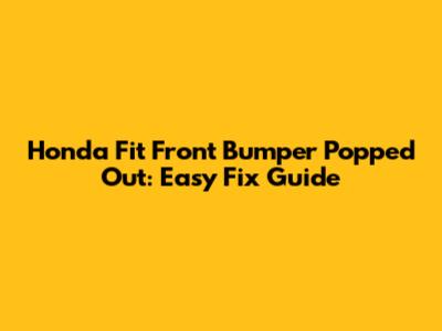 Honda Fit Front Bumper Popped Out: Easy Fix Guide