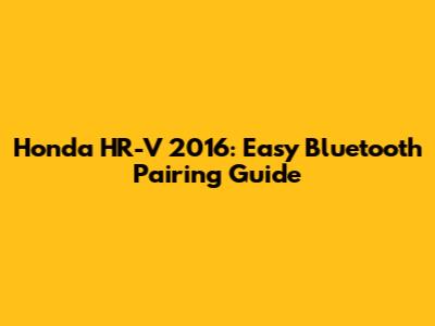 Honda HR-V 2016: Easy Bluetooth Pairing Guide