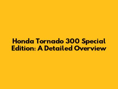 Honda Tornado 300 Special Edition: A Detailed Overview