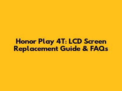 Honor Play 4T: LCD Screen Replacement Guide & FAQs