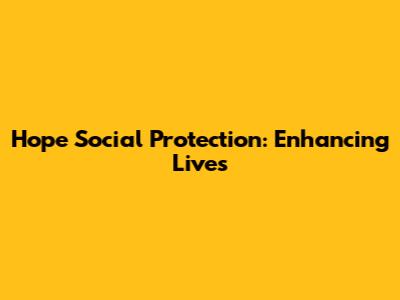 Hope Social Protection: Enhancing Lives