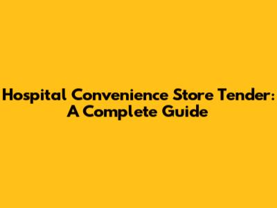 Hospital Convenience Store Tender: A Complete Guide