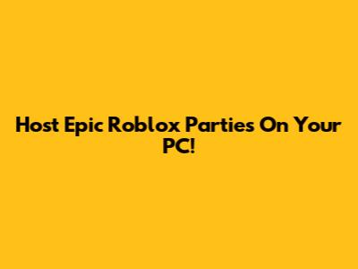 Host Epic Roblox Parties On Your PC!