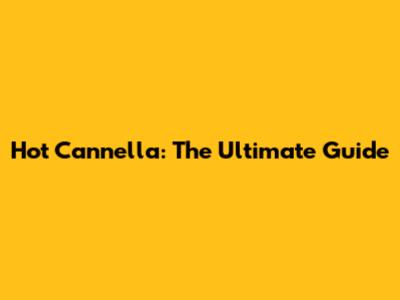 Hot Cannella: The Ultimate Guide