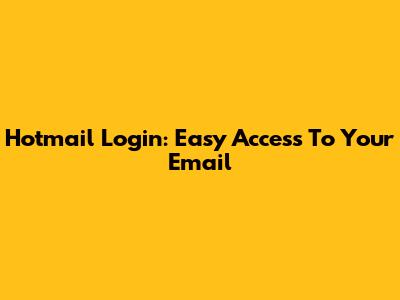 Hotmail Login: Easy Access To Your Email