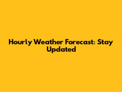 Hourly Weather Forecast: Stay Updated