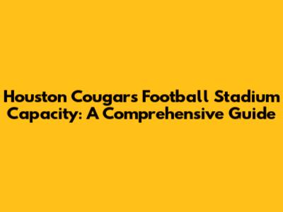 Houston Cougars Football Stadium Capacity: A Comprehensive Guide