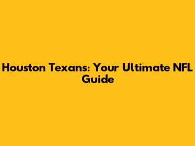 Houston Texans: Your Ultimate NFL Guide