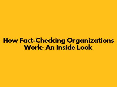 How Fact-Checking Organizations Work: An Inside Look