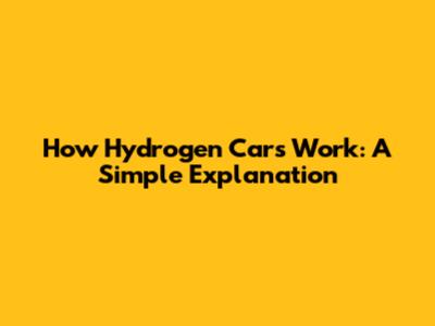 How Hydrogen Cars Work: A Simple Explanation