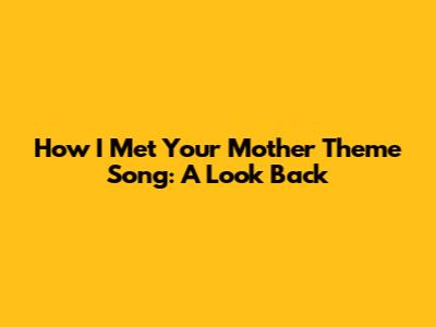 How I Met Your Mother Theme Song: A Look Back